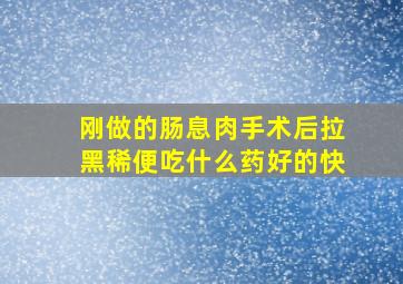 刚做的肠息肉手术后拉黑稀便吃什么药好的快