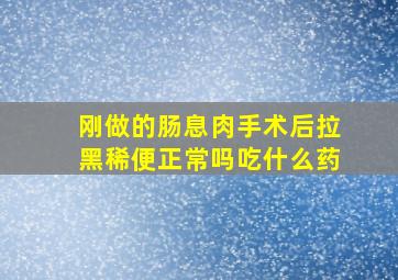 刚做的肠息肉手术后拉黑稀便正常吗吃什么药