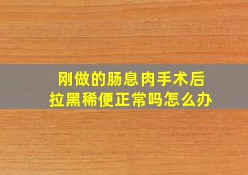 刚做的肠息肉手术后拉黑稀便正常吗怎么办