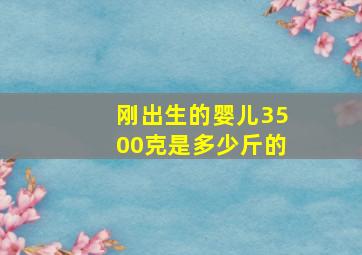 刚出生的婴儿3500克是多少斤的