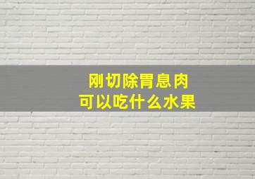 刚切除胃息肉可以吃什么水果