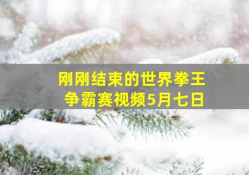 刚刚结束的世界拳王争霸赛视频5月七日