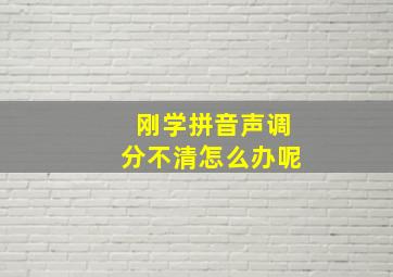 刚学拼音声调分不清怎么办呢