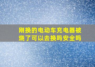 刚换的电动车充电器被烧了可以去换吗安全吗