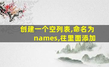 创建一个空列表,命名为names,往里面添加