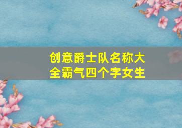 创意爵士队名称大全霸气四个字女生