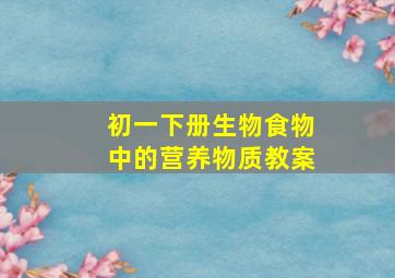 初一下册生物食物中的营养物质教案