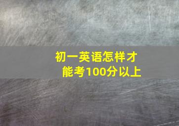 初一英语怎样才能考100分以上