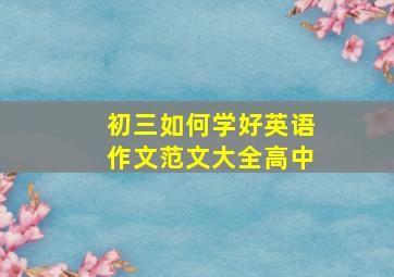 初三如何学好英语作文范文大全高中