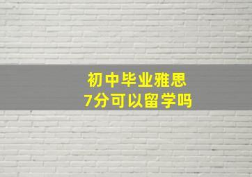 初中毕业雅思7分可以留学吗