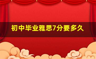 初中毕业雅思7分要多久