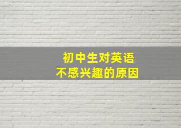 初中生对英语不感兴趣的原因