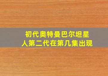 初代奥特曼巴尔坦星人第二代在第几集出现