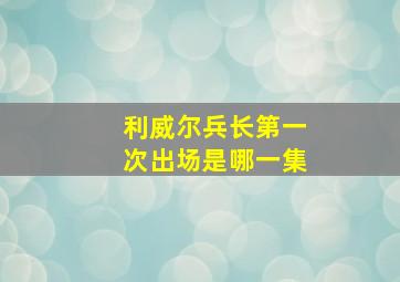 利威尔兵长第一次出场是哪一集