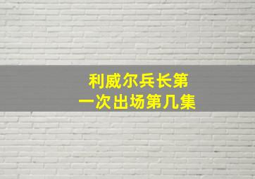 利威尔兵长第一次出场第几集