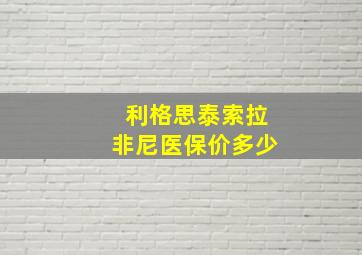 利格思泰索拉非尼医保价多少