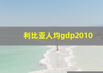 利比亚人均gdp2010