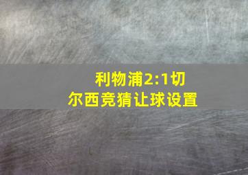 利物浦2:1切尔西竞猜让球设置