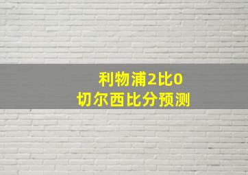 利物浦2比0切尔西比分预测