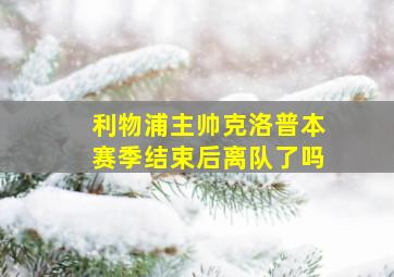 利物浦主帅克洛普本赛季结束后离队了吗