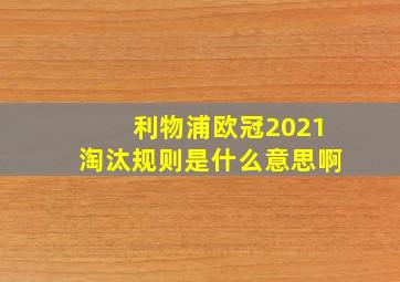 利物浦欧冠2021淘汰规则是什么意思啊