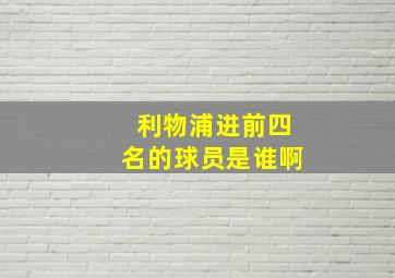 利物浦进前四名的球员是谁啊