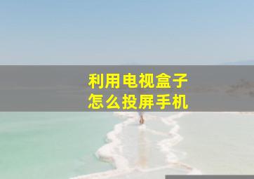 利用电视盒子怎么投屏手机