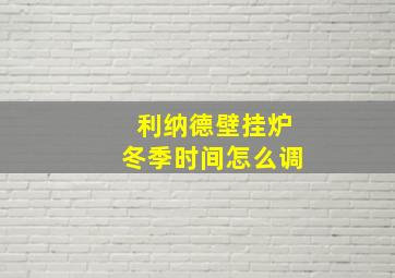 利纳德壁挂炉冬季时间怎么调