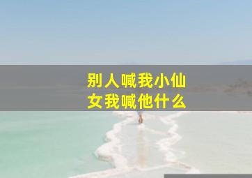 别人喊我小仙女我喊他什么