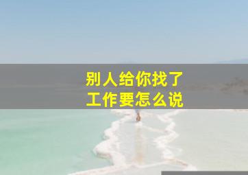 别人给你找了工作要怎么说