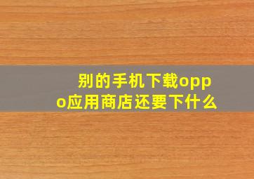 别的手机下载oppo应用商店还要下什么