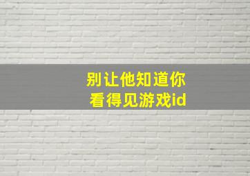 别让他知道你看得见游戏id