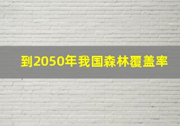 到2050年我国森林覆盖率