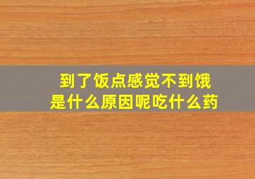 到了饭点感觉不到饿是什么原因呢吃什么药