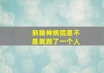 到精神病院是不是就毁了一个人