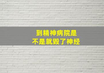 到精神病院是不是就毁了神经