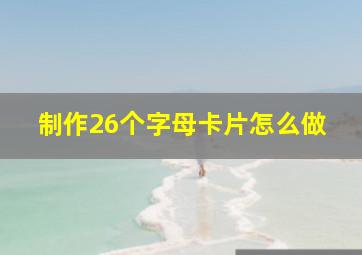 制作26个字母卡片怎么做