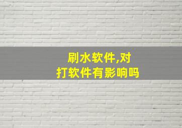 刷水软件,对打软件有影响吗