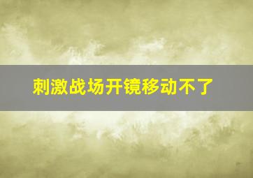 刺激战场开镜移动不了