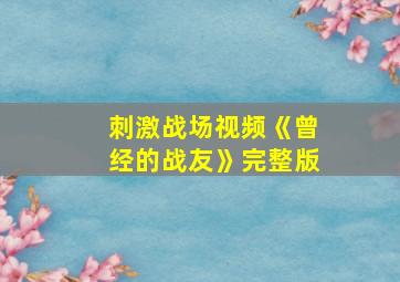 刺激战场视频《曾经的战友》完整版