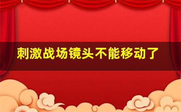 刺激战场镜头不能移动了