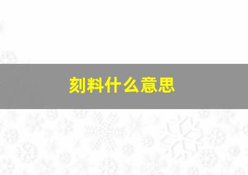 刻料什么意思