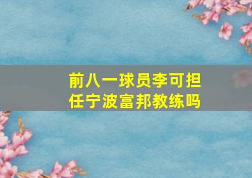 前八一球员李可担任宁波富邦教练吗