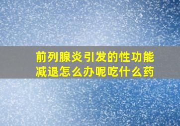 前列腺炎引发的性功能减退怎么办呢吃什么药