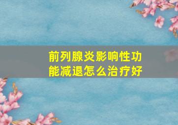 前列腺炎影响性功能减退怎么治疗好