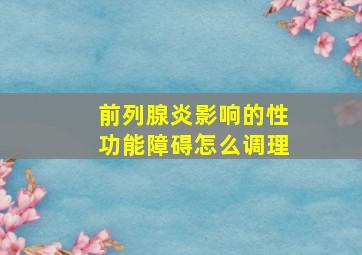 前列腺炎影响的性功能障碍怎么调理