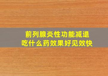 前列腺炎性功能减退吃什么药效果好见效快