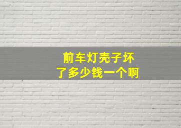 前车灯壳子坏了多少钱一个啊