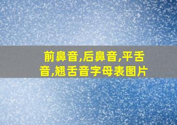 前鼻音,后鼻音,平舌音,翘舌音字母表图片