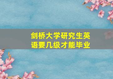 剑桥大学研究生英语要几级才能毕业